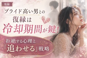 プライド高い男との復縁は冷却期間が鍵！拒絶する心理と「追わせる」戦略