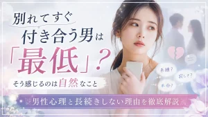 別れてすぐ付き合う男を「最低」と感じるのは自然なこと！男性心理と長続きしない理由を徹底解説
