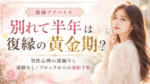 別れて半年は復縁の黄金期？男性心理の深掘りと連絡なし・ブロックからの逆転手順
