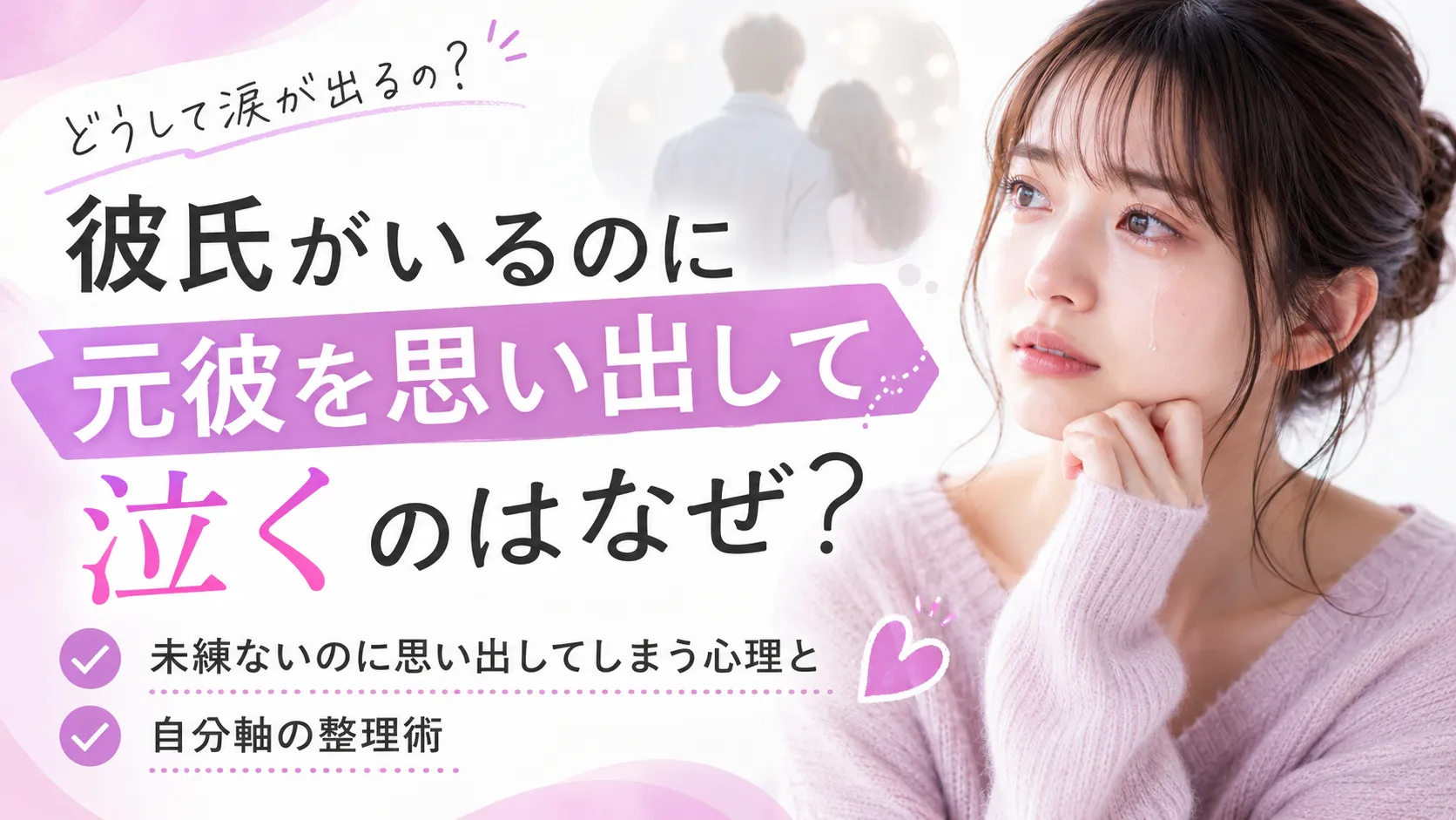 彼氏がいるのに元彼を思い出して泣くのはなぜ？未練ないのに思い出してしまう心理と自分軸の整理術