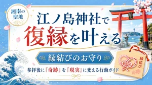 江ノ島神社で復縁を叶える｜縁結びのお守りと参拝後に「奇跡」を「現実」に変える行動ガイド